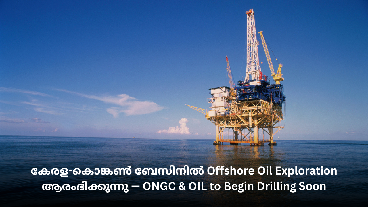 കേരള-കൊങ്കൺ ബേസിനിൽ Offshore Oil Exploration ആരംഭിക്കുന്നു — ONGC & OIL to Begin Drilling Soon